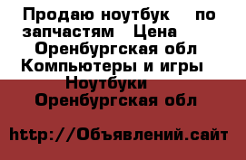 Продаю ноутбук hp по запчастям › Цена ­ 1 - Оренбургская обл. Компьютеры и игры » Ноутбуки   . Оренбургская обл.